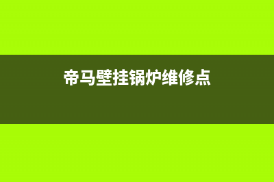 帝马壁挂锅炉维修2023已更新(今日(帝马壁挂锅炉维修点)