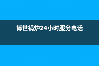 博世锅炉24小时服务热线2023已更新(今日(博世锅炉24小时服务电话)