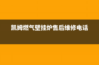 凯姆锅炉售后服务维修电话2023已更新(官网更新)(凯姆燃气壁挂炉售后维修电话)