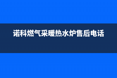 诺科锅炉售后电话已更新(400)(诺科燃气采暖热水炉售后电话)