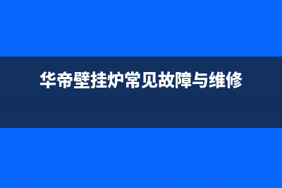 华帝壁挂锅炉维修(总部400)(华帝壁挂炉常见故障与维修)