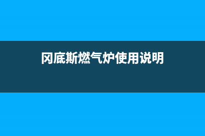 冈底斯锅炉一官方网站(2023更新(冈底斯燃气炉使用说明)