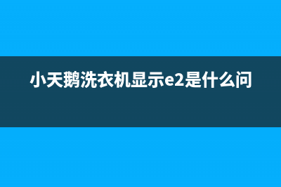 小天鹅洗衣机显示e62代码(小天鹅洗衣机显示e2是什么问题)