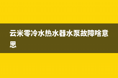 云米热水器水泵故障Eb(云米零冷水热水器水泵故障啥意思)