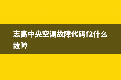 志高中央空调故障代码E2(志高中央空调故障代码f2什么故障)