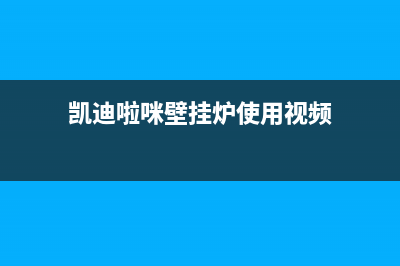 凯迪啦咪壁挂炉故障e8(凯迪啦咪壁挂炉使用视频)