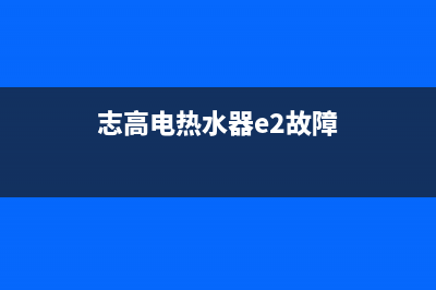 志高热水器e2故障代码(志高电热水器e2故障)