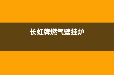 长虹壁挂锅炉售后服务已更新[服务热线](长虹牌燃气壁挂炉)