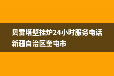 贝雷塔壁挂炉24小时上门服务电话2023已更新(今日(贝雷塔壁挂炉24小时服务电话新疆自治区奎屯市)