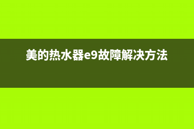 美的热水器e9故障是什么(美的热水器e9故障解决方法)