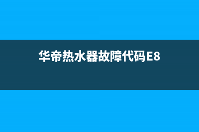 华帝热水器故障e8报警主板不公开(华帝热水器故障代码E8)