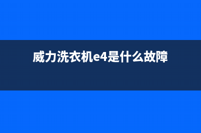 威力洗衣机e4是什么故障代码(威力洗衣机e4是什么故障)