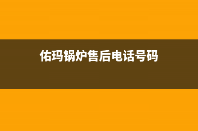 佑玛锅炉售后电话2023已更新（厂家(佑玛锅炉售后电话号码)