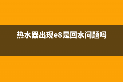 热水器出现e8是什么故障(热水器出现e8是回水问题吗)