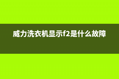 威力洗衣机显示e2故障代码(威力洗衣机显示f2是什么故障)