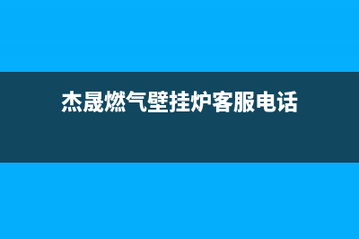 杰晟锅炉客服热线2023已更新(每日(杰晟燃气壁挂炉客服电话)