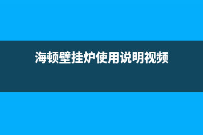 海顿壁挂锅炉全国统一服务热线已更新(400)(海顿壁挂炉使用说明视频)