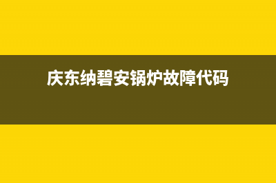 庆东纳碧安锅炉售后服务中心已更新[服务热线](庆东纳碧安锅炉故障代码)