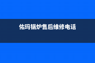 佑玛锅炉售后维修电话(官网资讯)(佑玛锅炉售后维修电话)