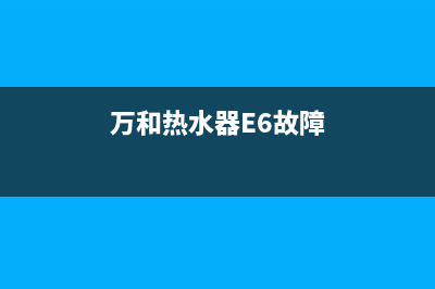 万和热水器e6故障排除法(万和热水器E6故障)