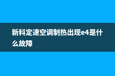 新科定速空调e4是什么故障(新科定速空调制热出现e4是什么故障)