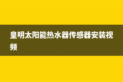 皇明太阳能热水器e1故障(皇明太阳能热水器传感器安装视频)