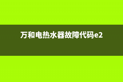 万和热水器e2是什么代码(万和电热水器故障代码e2)