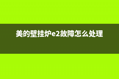 美的壁挂炉e2故障代码(美的壁挂炉e2故障怎么处理)