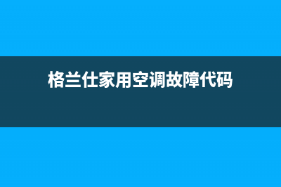 格兰仕空调报故障e7(格兰仕家用空调故障代码)