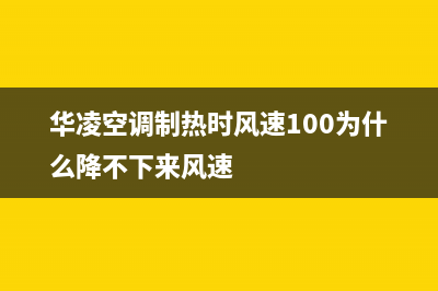 华凌空调制热时e4故障(华凌空调制热时风速100为什么降不下来风速)