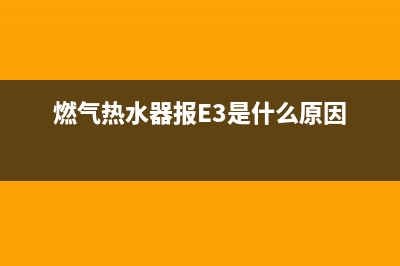 燃气热水器报e3故障原因(燃气热水器报E3是什么原因)