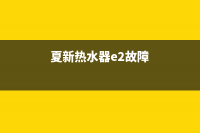 夏新热水器e2故障代码(夏新热水器e2故障)