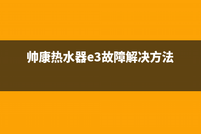 帅康热水器e3故障(帅康热水器e3故障解决方法)