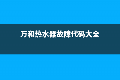 万和热水器故障0e(万和热水器故障代码大全)