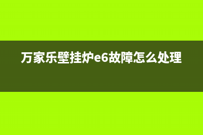 万家乐壁挂炉e6故障怎么办(万家乐壁挂炉e6故障怎么处理)