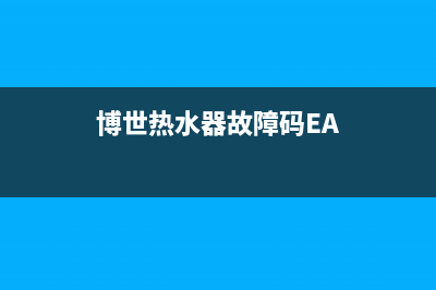 博世热水器故障代码ea(博世热水器故障码EA)