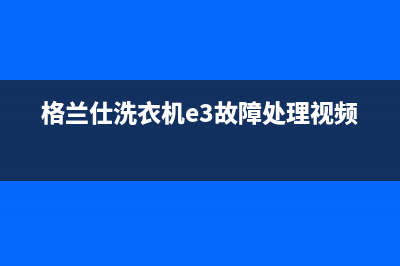 格兰仕洗衣机e3是什么故障代码(格兰仕洗衣机e3故障处理视频)