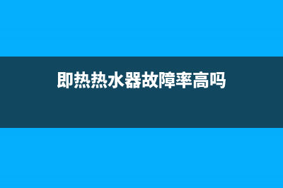 即热热水器故障显示e1(即热热水器故障率高吗)