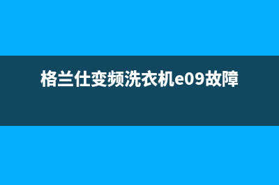 格兰仕变频洗衣机故障代码大全E4(格兰仕变频洗衣机e09故障)