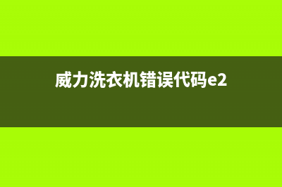 威力洗衣机错误代码e0(威力洗衣机错误代码e2)