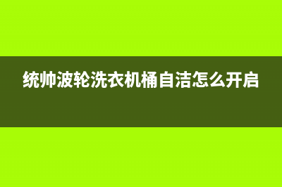 统帅波轮洗衣机故障代码e9(统帅波轮洗衣机桶自洁怎么开启)