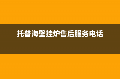 托普海壁挂锅炉售后服务中心电话2023已更新(总部/更新)(托普海壁挂炉售后服务电话)