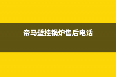 帝马壁挂锅炉售后官网2023已更新（厂家(帝马壁挂锅炉售后电话)