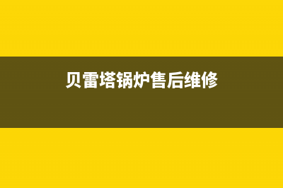 贝雷塔锅炉售后服务维修电话(官网400)(贝雷塔锅炉售后维修)