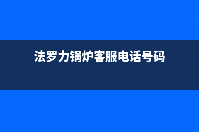 法罗力锅炉客服热线(2023更新)(法罗力锅炉客服电话号码)