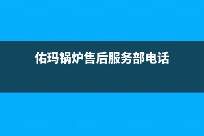 佑玛锅炉售后服务电话号码已更新[服务热线](佑玛锅炉售后服务部电话)