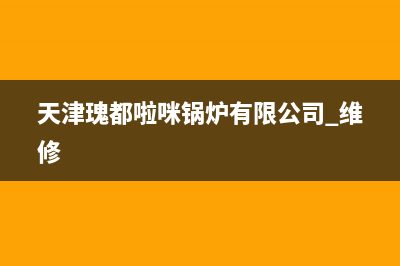 瑰都啦咪锅炉的维修电话（厂家400）(天津瑰都啦咪锅炉有限公司 维修)