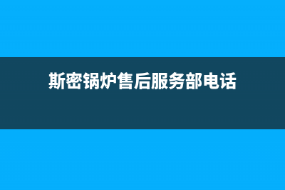 斯密锅炉售后服务（厂家400）(斯密锅炉售后服务部电话)