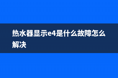 热水器显示e4是什么故障代码(热水器显示e4是什么故障怎么解决)