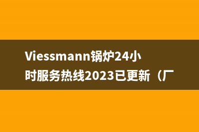 Viessmann锅炉24小时服务热线2023已更新（厂家